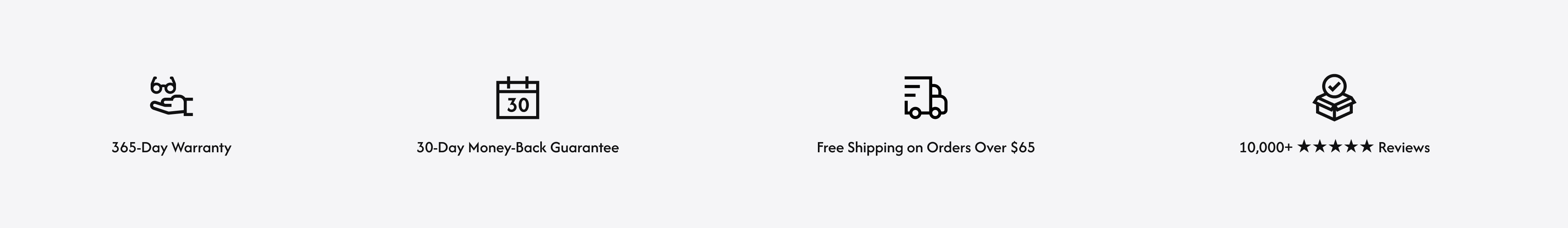 365-Day Warranty; 30-Day Money-Back Guarantee; Free Shipping on Orders Over $65; 10,000+ five-star Reviews